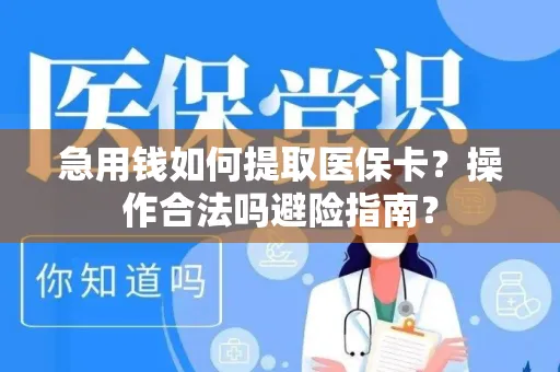 急用钱如何提取医保卡？操作合法吗避险指南？